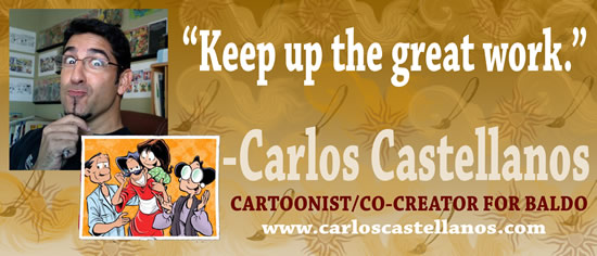 "Keep up the great work" &mdash; Carlos Castellanos, cartoonist/co-creator for Baldo